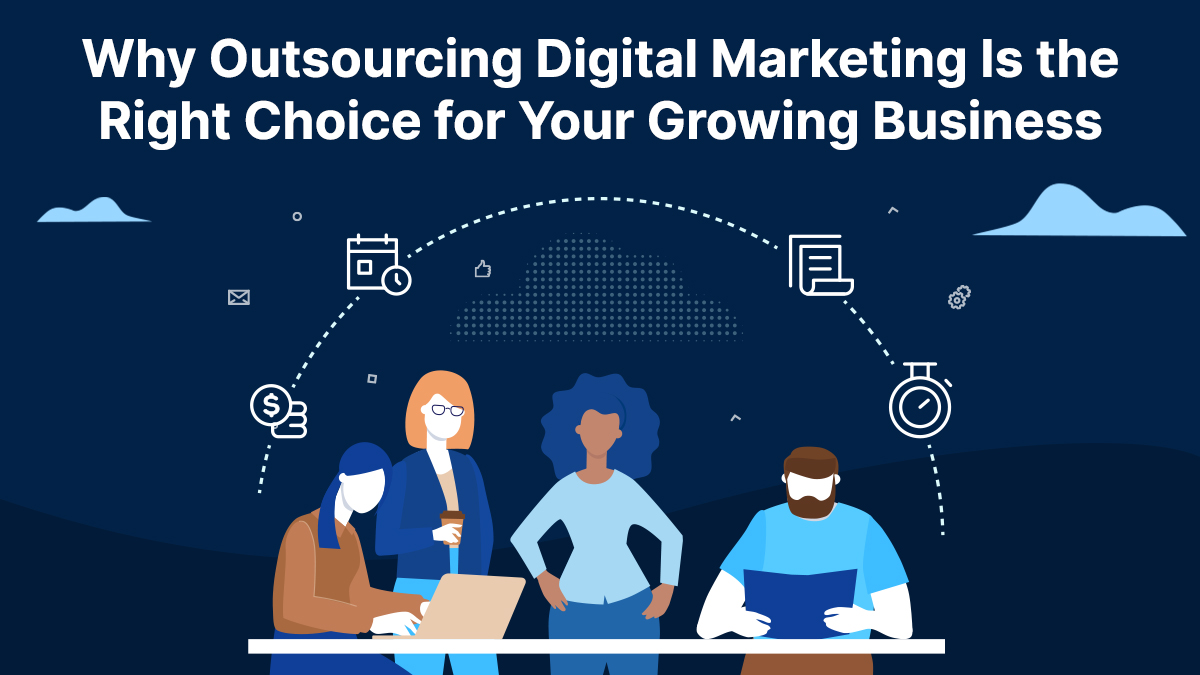 Outsourcing Digital Marketing Is the Right Choice for Your Growing Business