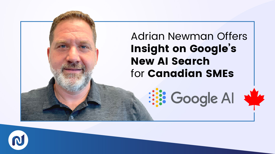 Adrian Newman’s Expert Insights on Google’s AI Search for Canadian SMEs